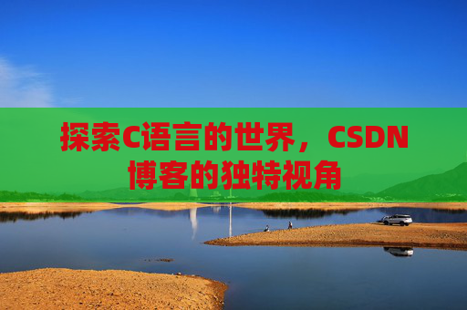 探索C语言的世界，CSDN博客的独特视角